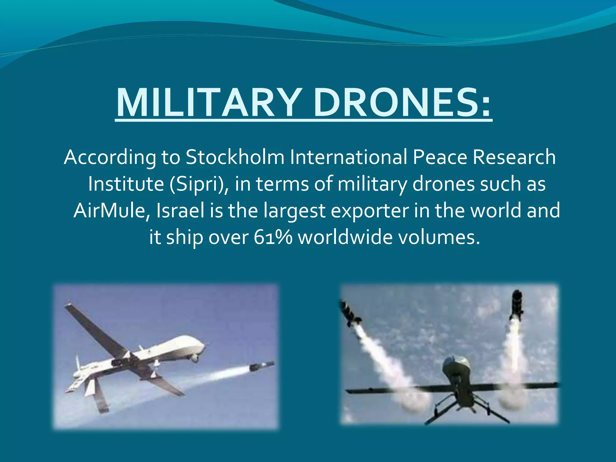 MILITARY DRONES:
According to Stockholm International Peace Research
Institute (Sipri), in terms of military drones such as
AirMule, Israel is the largest exporter in the world and
it ship over 61% worldwide volumes.
 