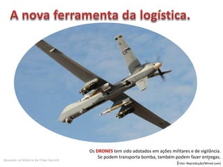 4
Os DRONES tem sido adotados em ações militares e de vigilância.
Se podem transporta bomba, também podem fazer entregas.
(Foto: Reprodução/Wired.com)
Baseado na Matéria de Filipe Garrett
 