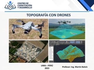 TOPOGRAFÍA CON DRONES
LIMA – PERÚ
2023
Profesor: Ing. Martin Balvín
 
