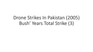 Drone Strikes In Pakistan (2005)
Bush’ Years Total Strike (3)
 