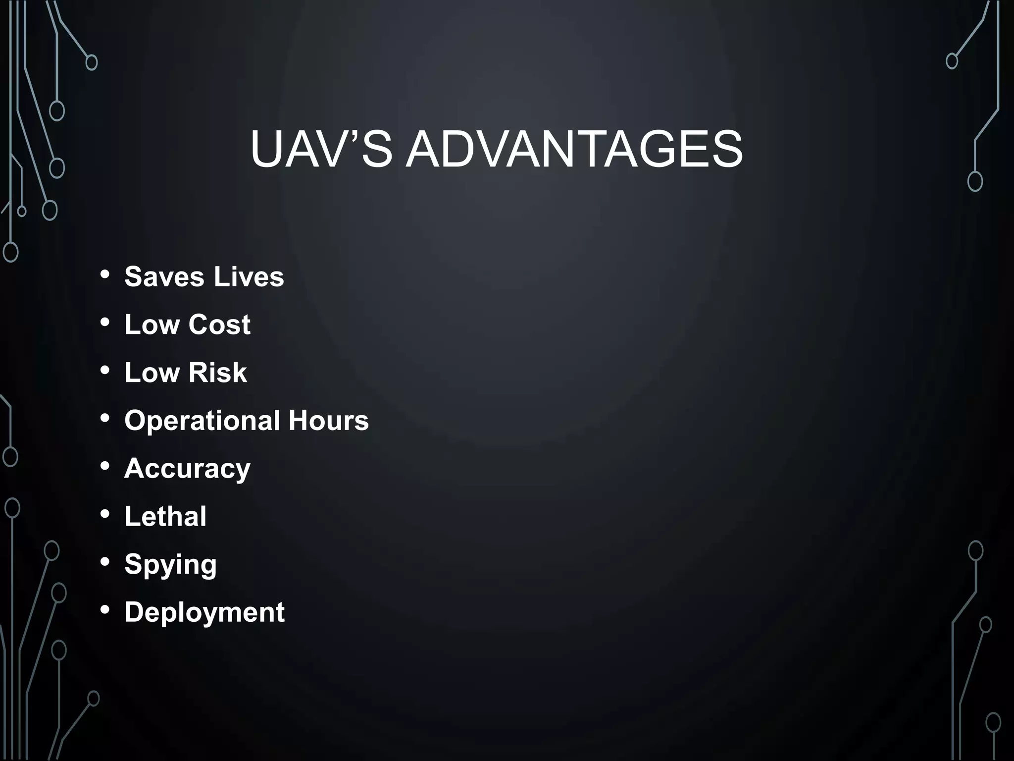 UAV’S ADVANTAGES
• Saves Lives
• Low Cost
• Low Risk
• Operational Hours
• Accuracy
• Lethal
• Spying
• Deployment
 