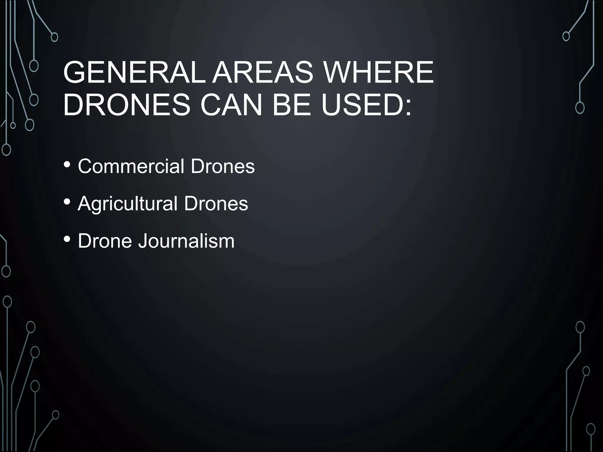 GENERAL AREAS WHERE
DRONES CAN BE USED:
• Commercial Drones
• Agricultural Drones
• Drone Journalism
 