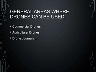GENERAL AREAS WHERE
DRONES CAN BE USED:
• Commercial Drones
• Agricultural Drones
• Drone Journalism
 