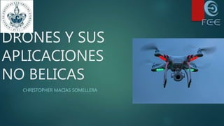 DRONES Y SUS
APLICACIONES
NO BELICAS
CHRISTOPHER MACIAS SOMELLERA
 