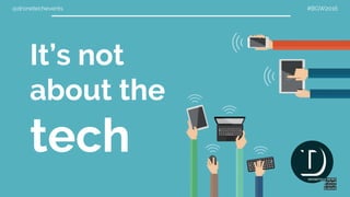 @dronetechevents #BGW2016
It’s not
about the
tech
 