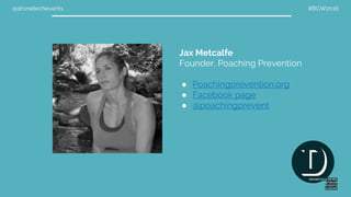 @dronetechevents #BGW2016
Jax Metcalfe
Founder, Poaching Prevention
● Poachingprevention.org
● Facebook page
● @poachingprevent
 
