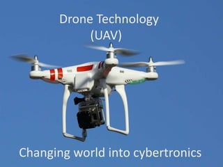 Drone Technology
(UAV)
Changing world into cyber mechatronics
 
