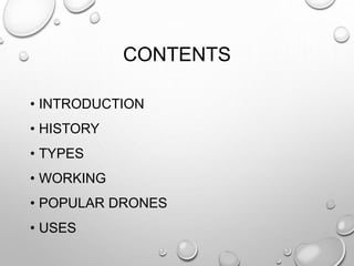CONTENTS
• INTRODUCTION
• HISTORY
• TYPES
• WORKING
• POPULAR DRONES
• USES
 