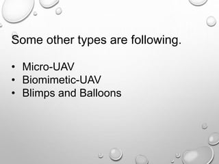Some other types are following.
• Micro-UAV
• Biomimetic-UAV
• Blimps and Balloons
 