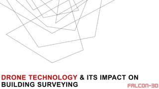 DRONE TECHNOLOGY & ITS IMPACT ON
BUILDING SURVEYING
 