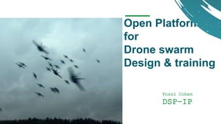 Yossi Cohen
DSP-IP
Open Platform
for
Drone swarm
Design & training
 