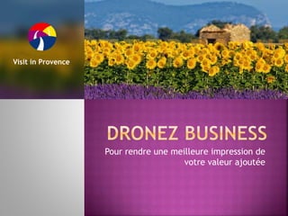 Pour rendre une meilleure impression de 
votre valeur ajoutée 
Visit in Provence 
 
