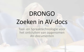 DRONGO
Zoeken in AV-docs
Taal- en Spraaktechnologie voor
het ontsluiten van opgenomen
AV-documenten
 