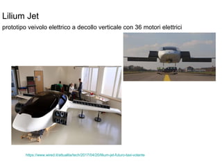 Lilium Jet
prototipo veivolo elettrico a decollo verticale con 36 motori elettrici
https://www.wired.it/attualita/tech/2017/04/20/lilium-jet-futuro-taxi-volante
 