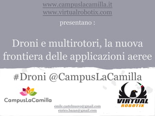 www.campuslacamilla.it
www.virtualrobotix.com
presentano :

Droni e multirotori, la nuova
frontiera delle applicazioni aeree
#Droni @CampusLaCamilla
emile.castelnuovo@gmail.com
enrico.bazan@gmail.com

 