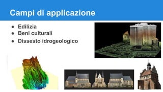 Campi di applicazione 
● Edilizia 
● Beni culturali 
● Dissesto idrogeologico 
 