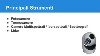 Principali Strumenti 
● Fotocamere 
● Termocamere 
● Camere Multispettrali / Iperspettrali / Spettrografi 
● Lidar 
 