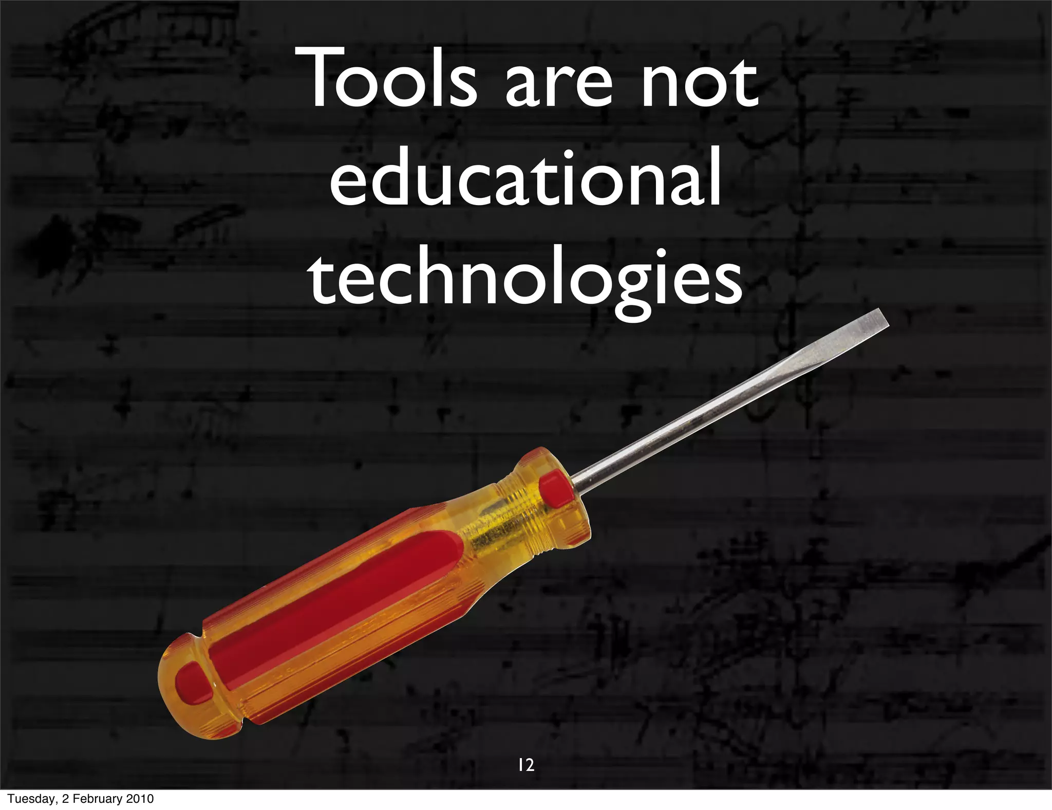Tools are not
                            educational
                           technologies




                                 12
Tuesday, 2 February 2010
 
