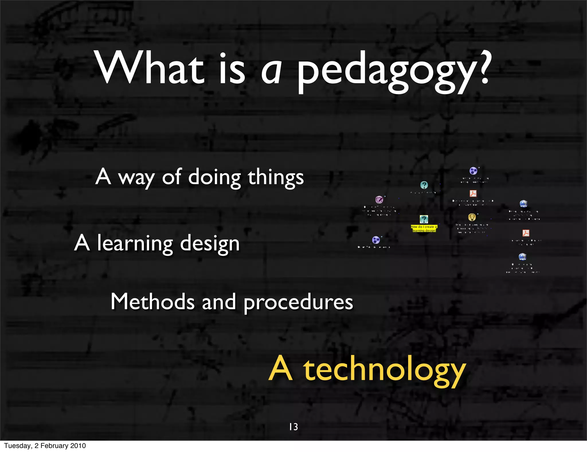 What is a pedagogy?

                           A way of doing things

                    A learning design

                            Methods and procedures

                                            A technology
                                              13
Tuesday, 2 February 2010
 