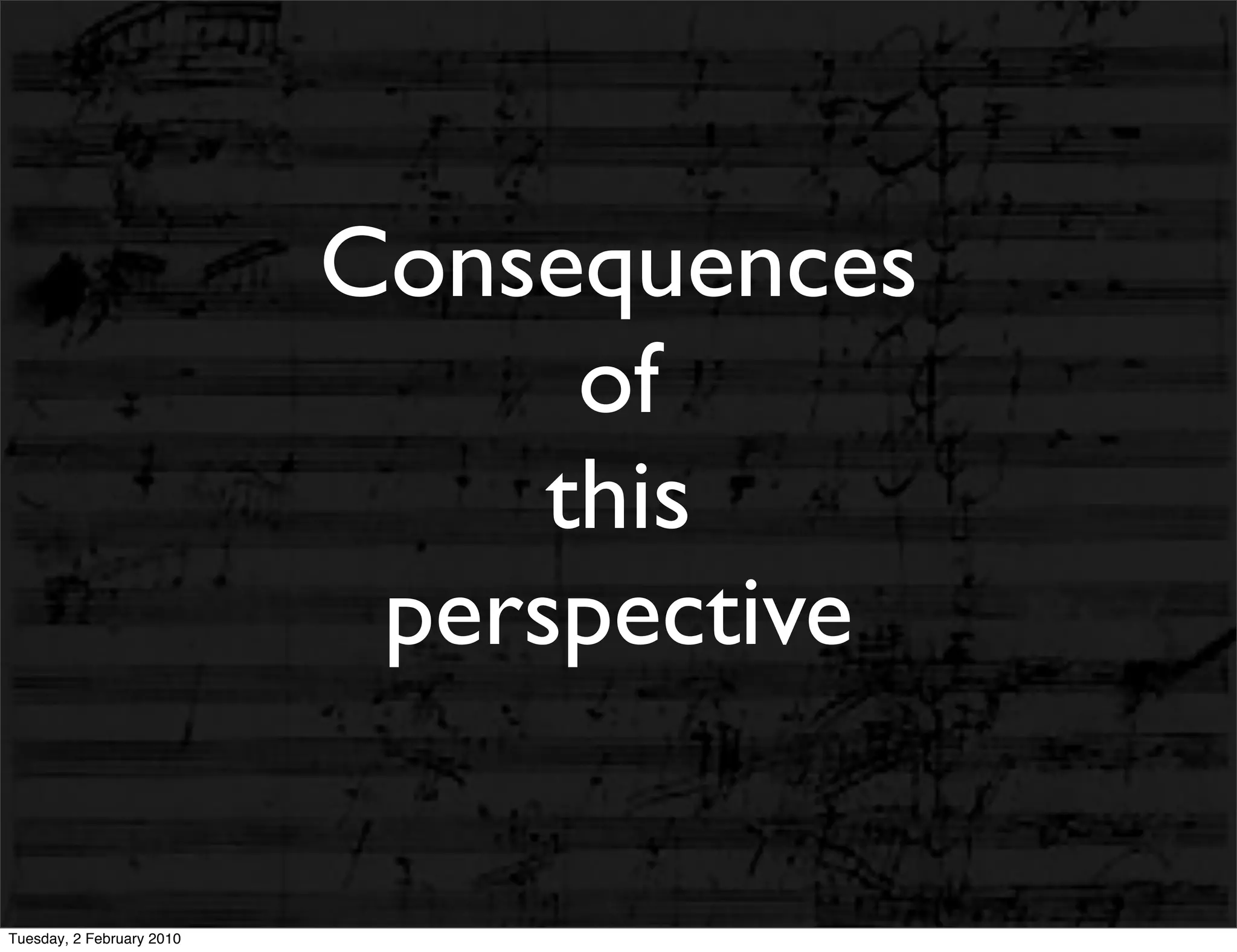 Consequences
                                 of
                                this
                            perspective

Tuesday, 2 February 2010
 