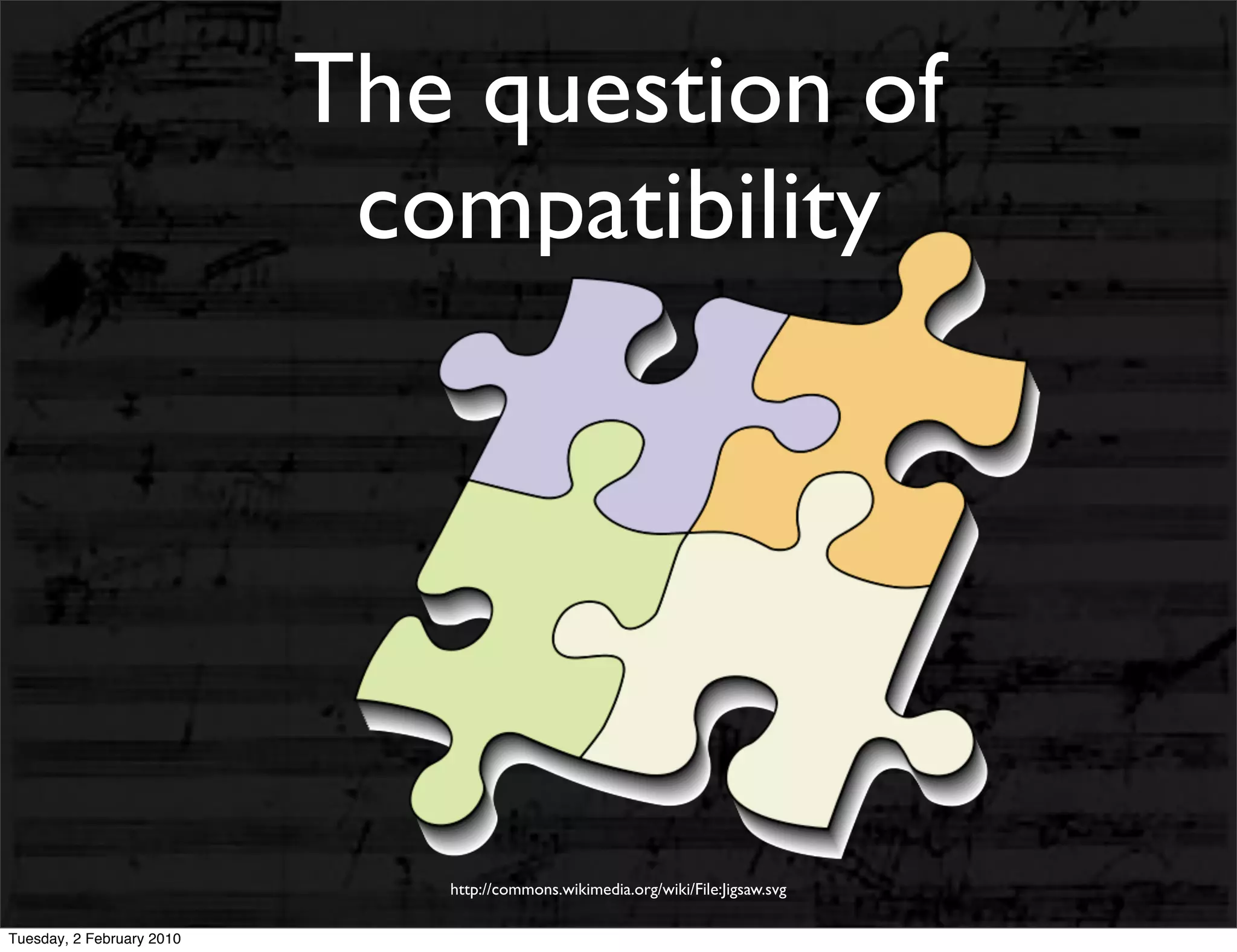 The question of
                            compatibility




                              http://commons.wikimedia.org/wiki/File:Jigsaw.svg

Tuesday, 2 February 2010
 