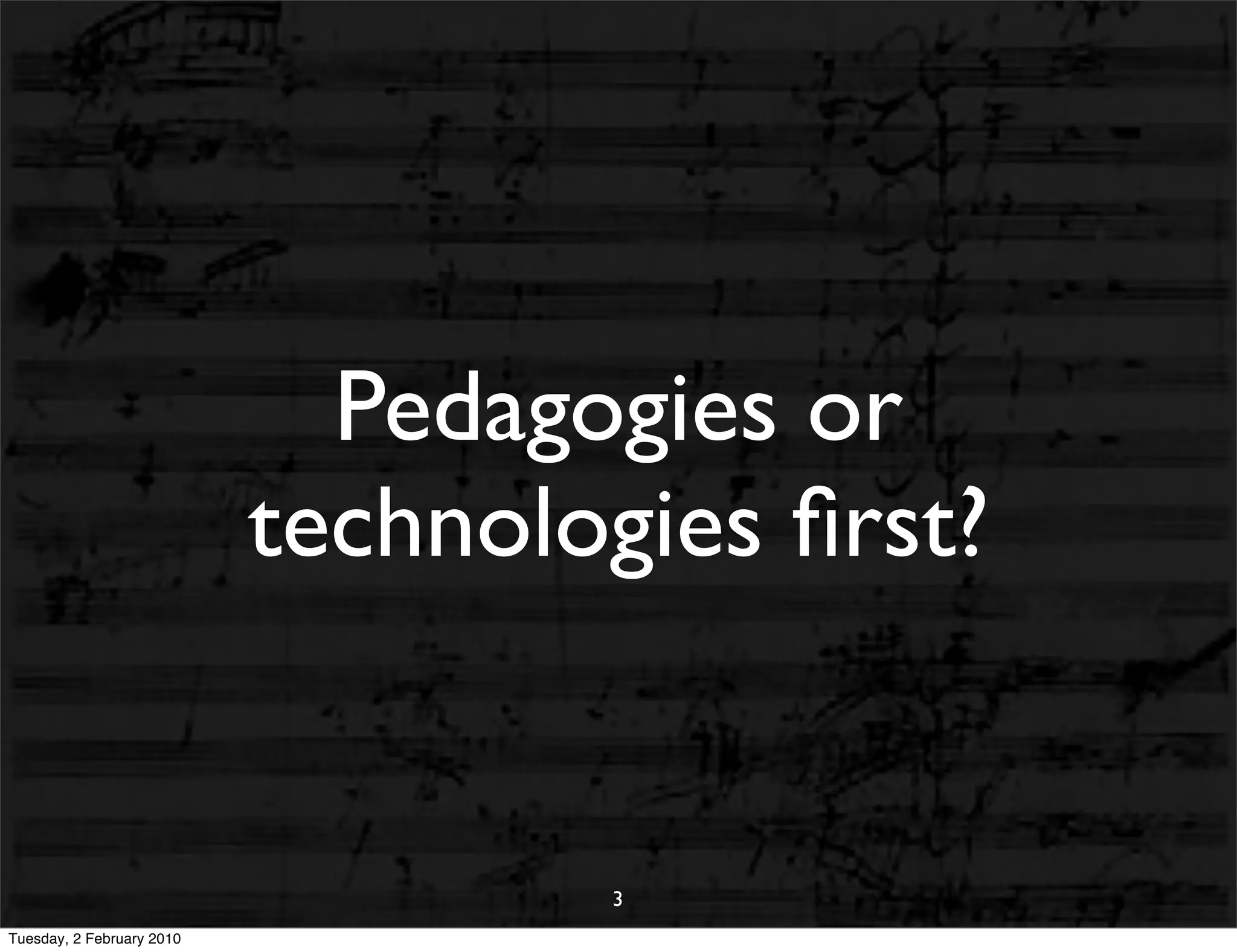 Pedagogies or
                           technologies ﬁrst?


                                   3
Tuesday, 2 February 2010
 