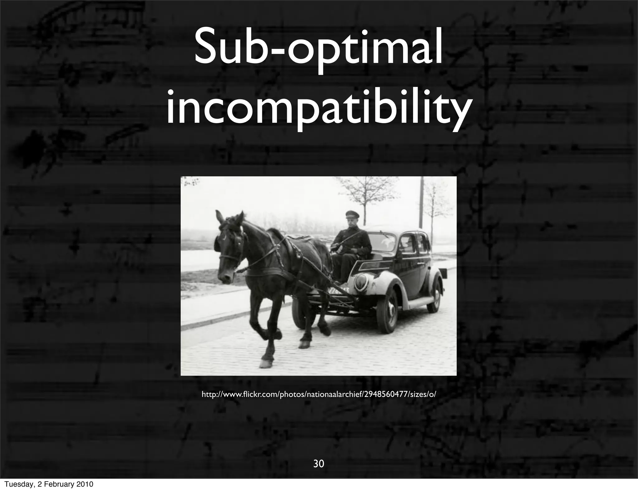 Sub-optimal
                           incompatibility




                            http://www.ﬂickr.com/photos/nationaalarchief/2948560477/sizes/o/




                                                          30
Tuesday, 2 February 2010
 