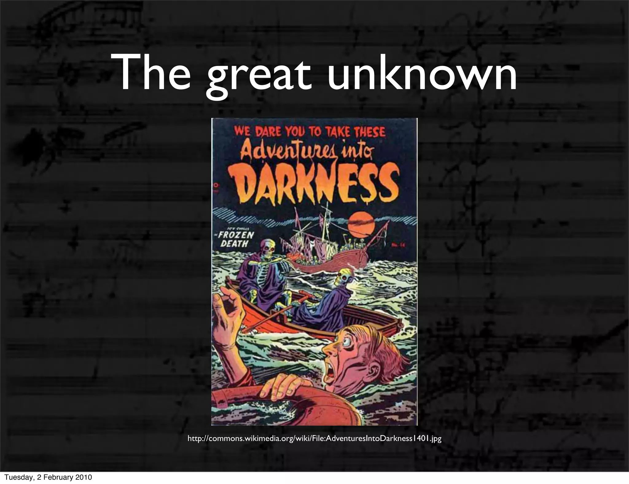 The great unknown




                              http://commons.wikimedia.org/wiki/File:AdventuresIntoDarkness1401.jpg



Tuesday, 2 February 2010
 