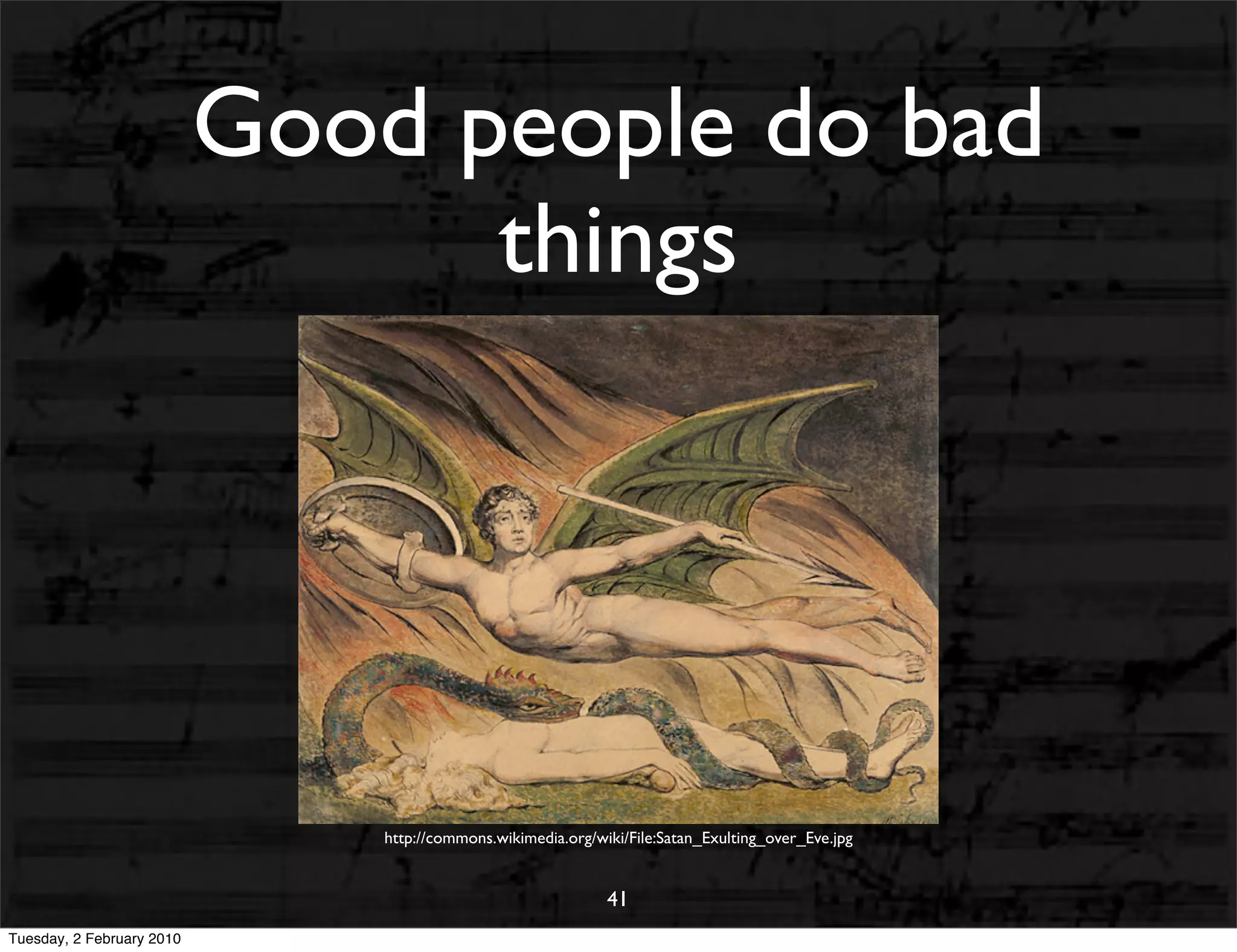 Good people do bad
                                 things




                               http://commons.wikimedia.org/wiki/File:Satan_Exulting_over_Eve.jpg


                                                              41
Tuesday, 2 February 2010
 