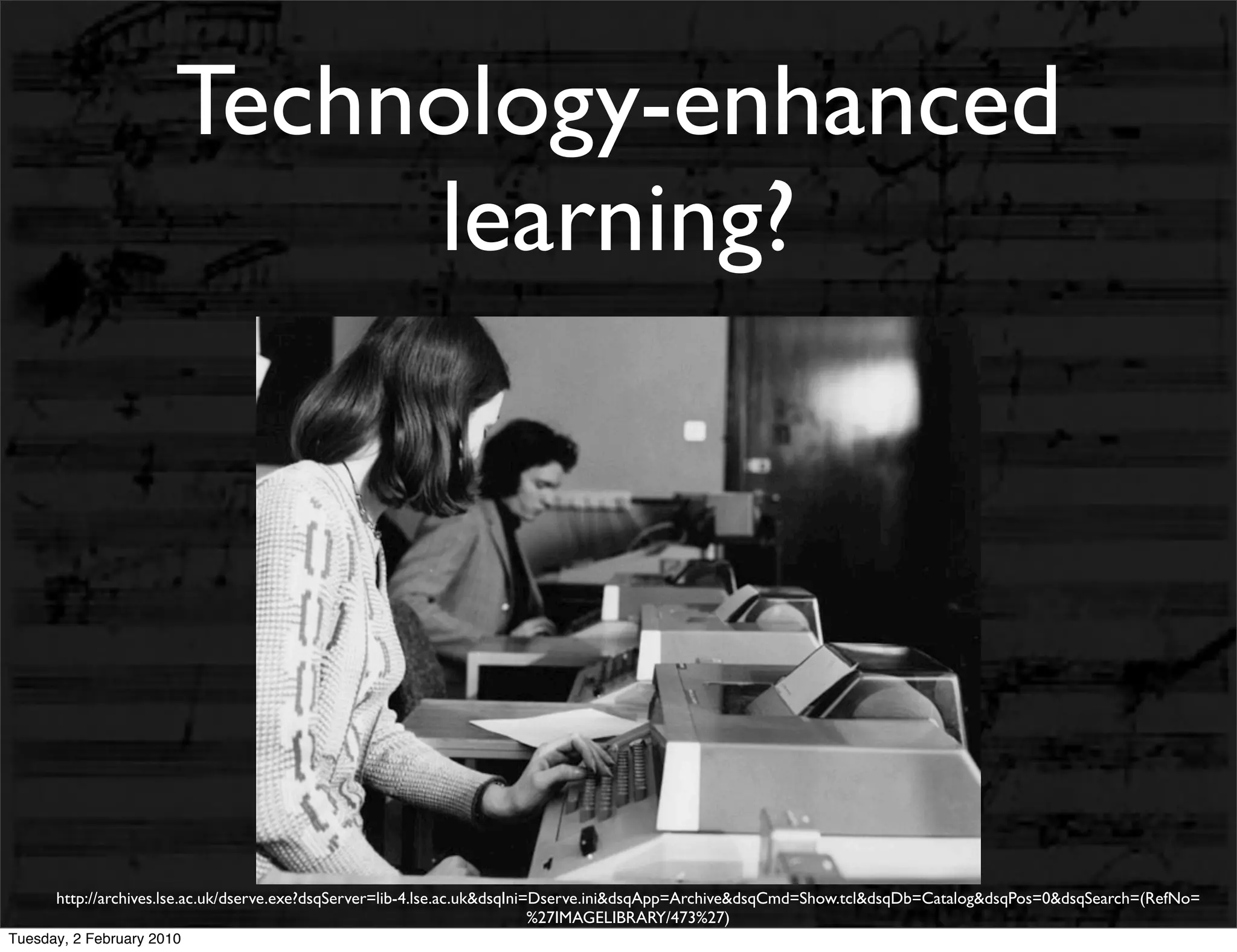 Technology-enhanced
                            learning?




      http://archives.lse.ac.uk/dserve.exe?dsqServer=lib-4.lse.ac.uk&dsqIni=Dserve.ini&dsqApp=Archive&dsqCmd=Show.tcl&dsqDb=Catalog&dsqPos=0&dsqSearch=(RefNo=
                                                                            %27IMAGELIBRARY/473%27)
Tuesday, 2 February 2010
 