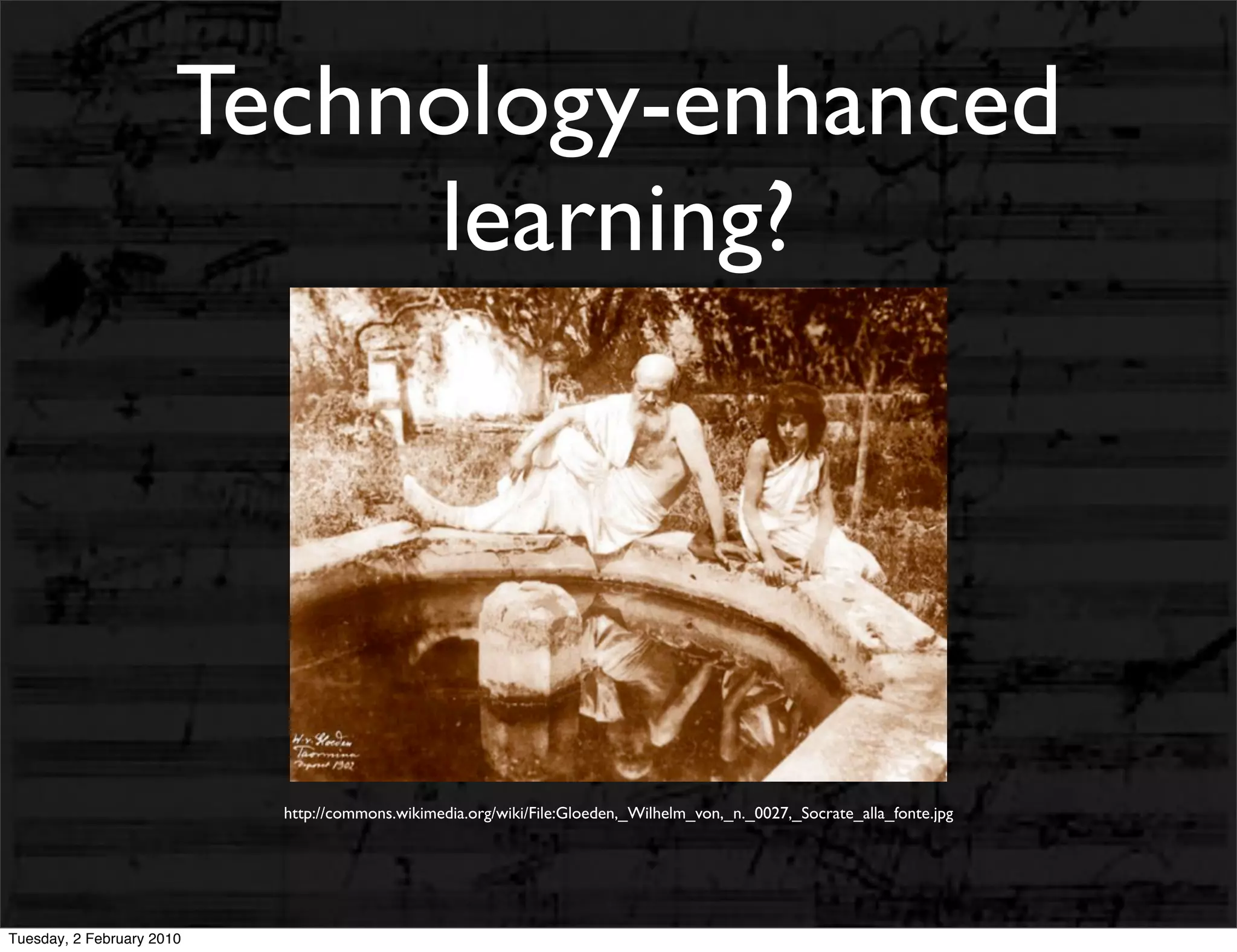 Technology-enhanced
                            learning?




                           http://commons.wikimedia.org/wiki/File:Gloeden,_Wilhelm_von,_n._0027,_Socrate_alla_fonte.jpg




Tuesday, 2 February 2010
 