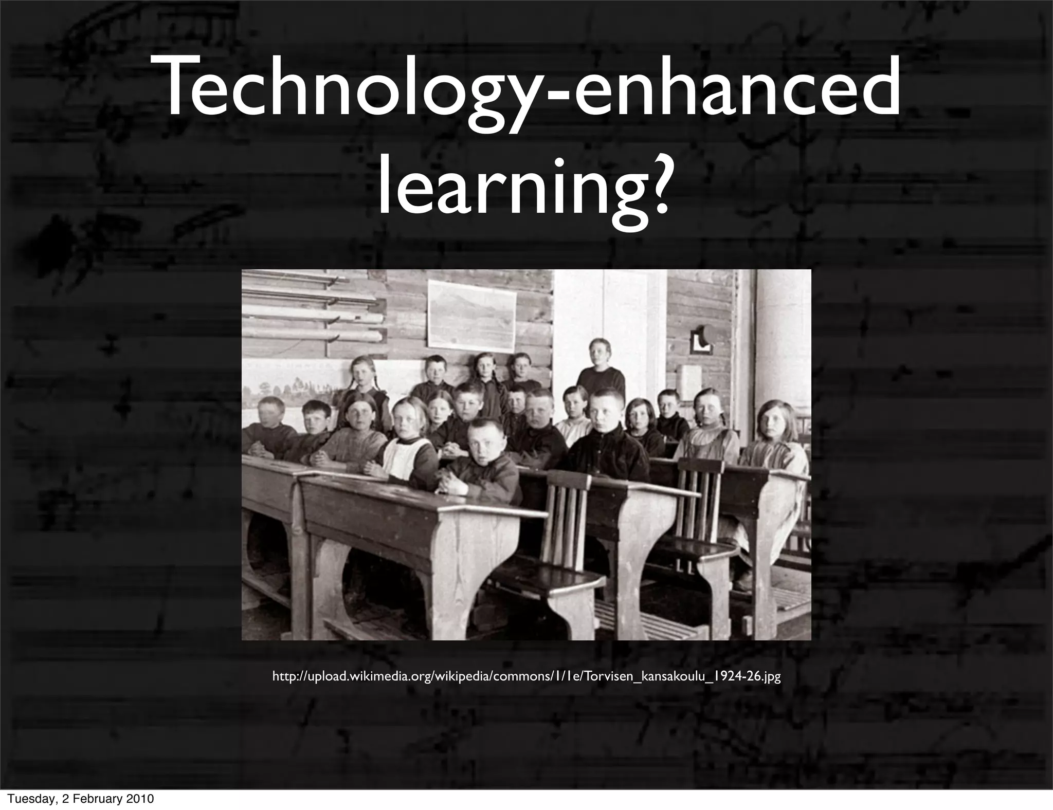 Technology-enhanced
                            learning?




                           http://upload.wikimedia.org/wikipedia/commons/1/1e/Torvisen_kansakoulu_1924-26.jpg




Tuesday, 2 February 2010
 