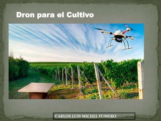 CARLOS LUIS MICHEL FUMERO
Dron para el Cultivo
 