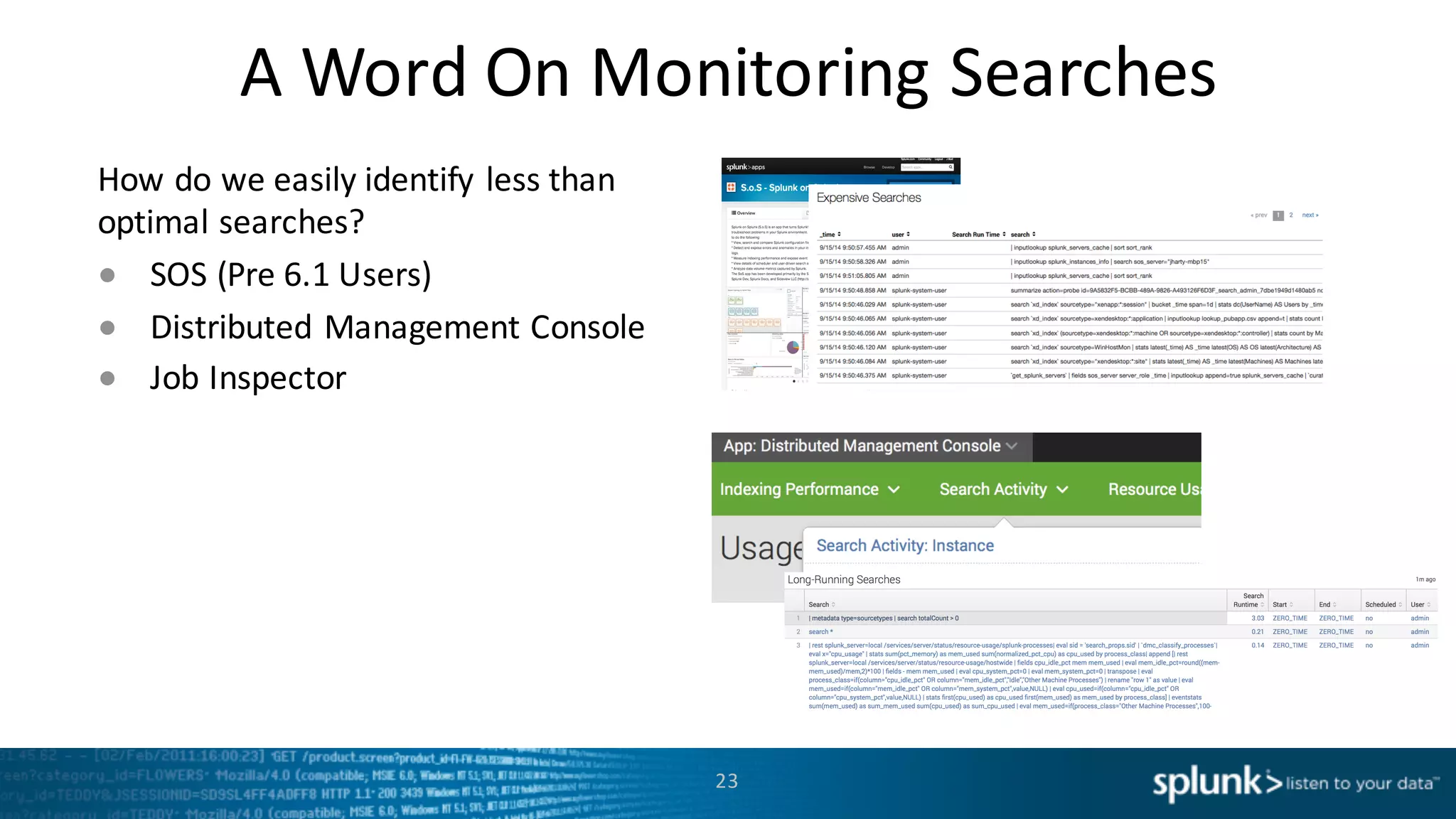 A	
  Word	
  On	
  Monitoring	
  Searches
23
How	
  do	
  we	
  easily	
  identify	
  less	
  than	
  
optimal	
  searches?
● SOS	
  (Pre	
  6.1	
  Users)
● Distributed	
  Management	
  Console
● Job	
  Inspector
 