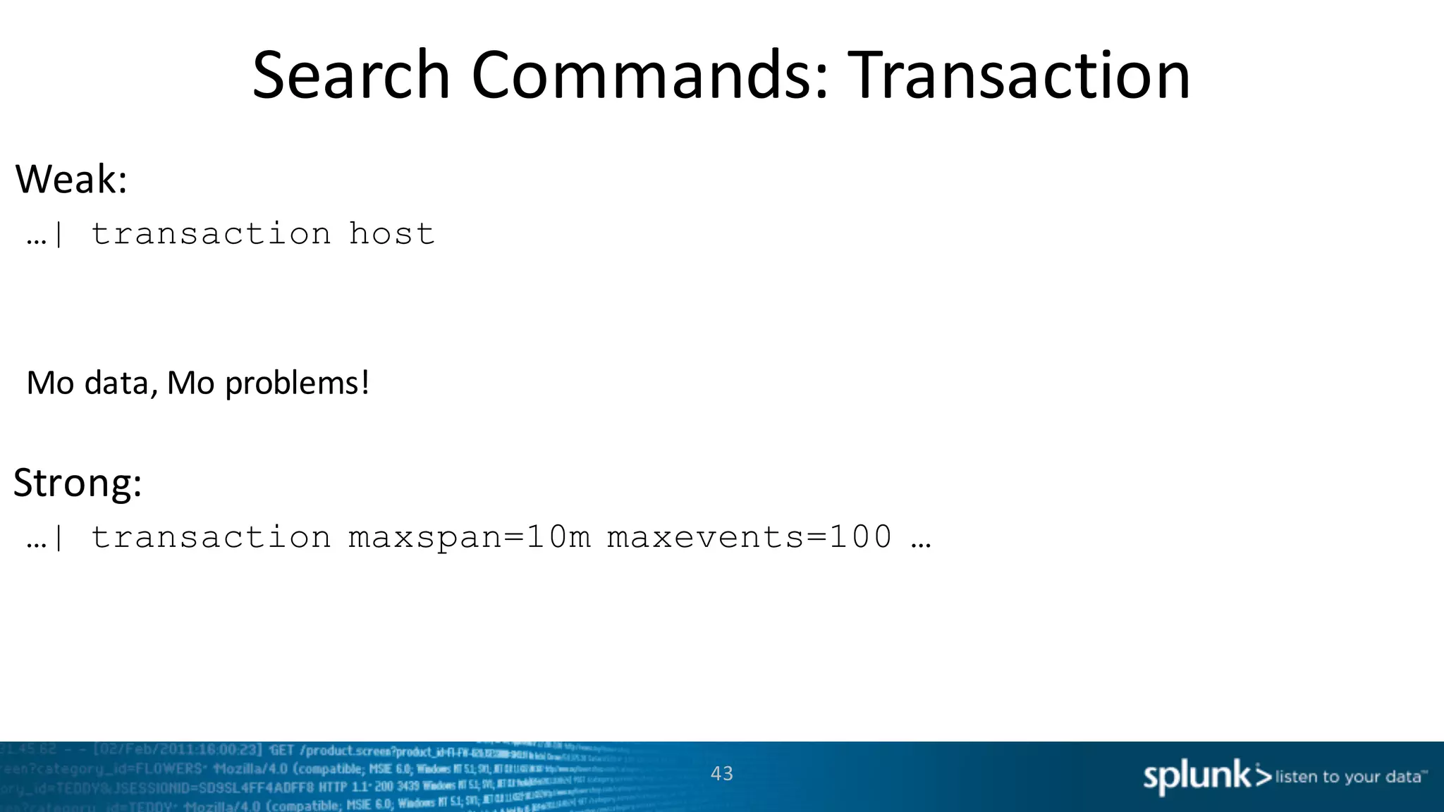 Weak:
Strong:
Search	
  Commands:	
  Transaction
43
…| transaction host
Mo	
  data,	
  Mo	
  problems!
…| transaction maxspan=10m maxevents=100 …
 