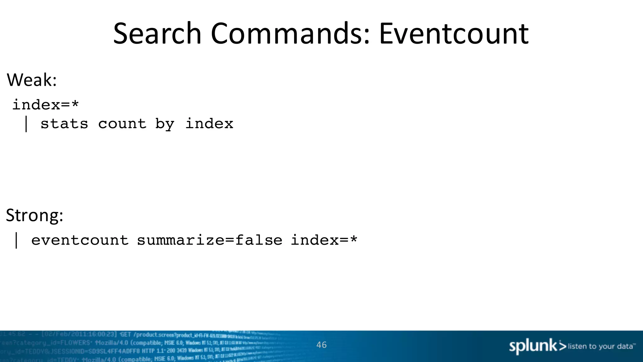 Weak:
Strong:
Search	
  Commands:	
  Eventcount
46
index=*
| stats count by index
| eventcount summarize=false index=*
 
