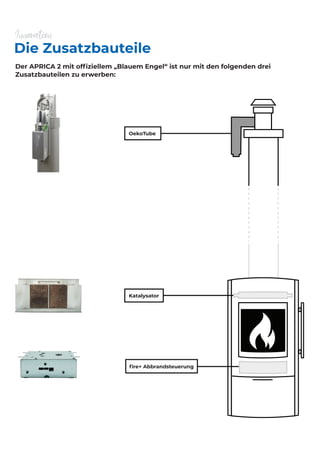 Die Zusatzbauteile
Innovation
Der APRICA 2 mit ofﬁziellem „Blauem Engel“ ist nur mit den folgenden drei
Zusatzbauteilen zu erwerben:
OekoTube
Katalysator
 
