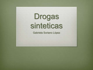 Drogas
sinteticas
Gabriela Soriano López

 