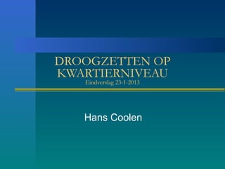 DROOGZETTEN OP
KWARTIERNIVEAU
Eindverslag 23-1-2013
Hans Coolen
 