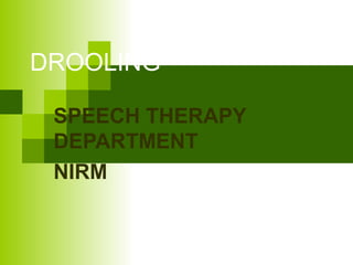 DROOLING
SPEECH THERAPY
DEPARTMENT
NIRM
 
