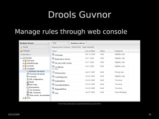 Drools Guvnor
     Manage rules through web console




                 From http://www.jboss.org/drools/drools-guvnor.html




10/12/2009                                                             18
 