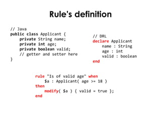 Rule's definition
// Java
public class Applicant {          // DRL
    private String name;          declare Applicant
   ...