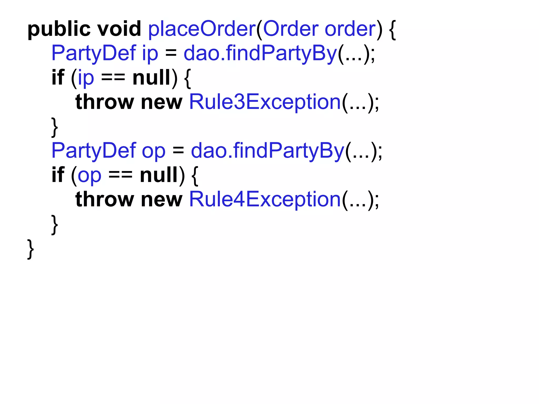 public void placeOrder(Order order) {
  PartyDef ip = dao.findPartyBy(...);
  if (ip == null) {
      throw new Rule3Exception(...);
  }
  PartyDef op = dao.findPartyBy(...);
  if (op == null) {
      throw new Rule4Exception(...);
  }
}
 