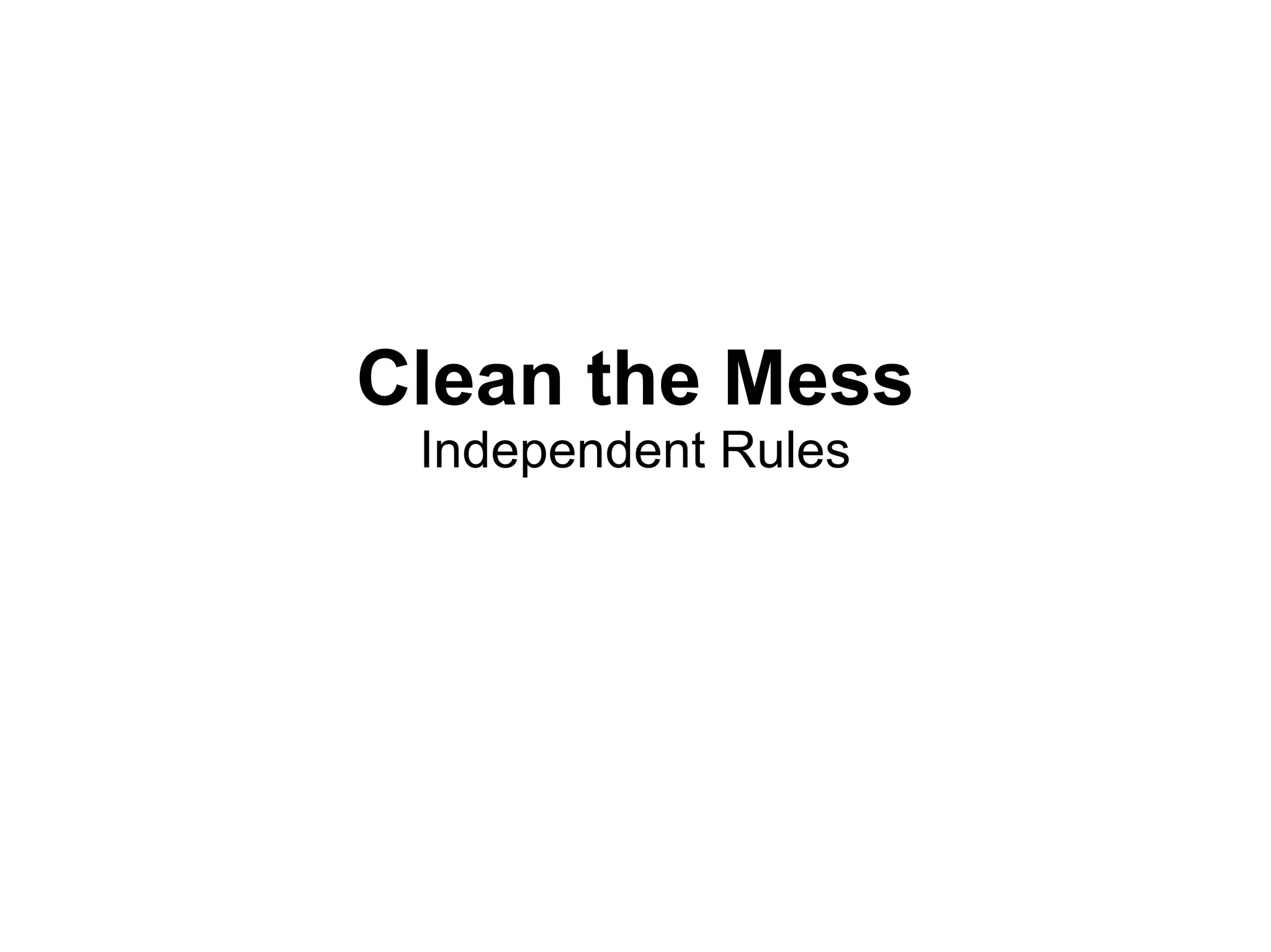Clean the Mess
 Independent Rules
 