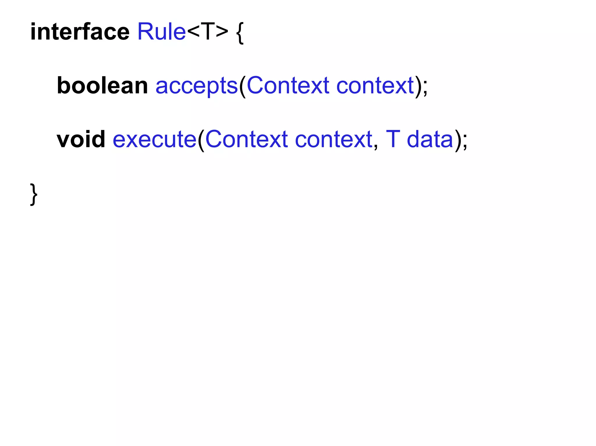 interface Rule<T> {

    boolean accepts(Context context);

    void execute(Context context, T data);

}
 