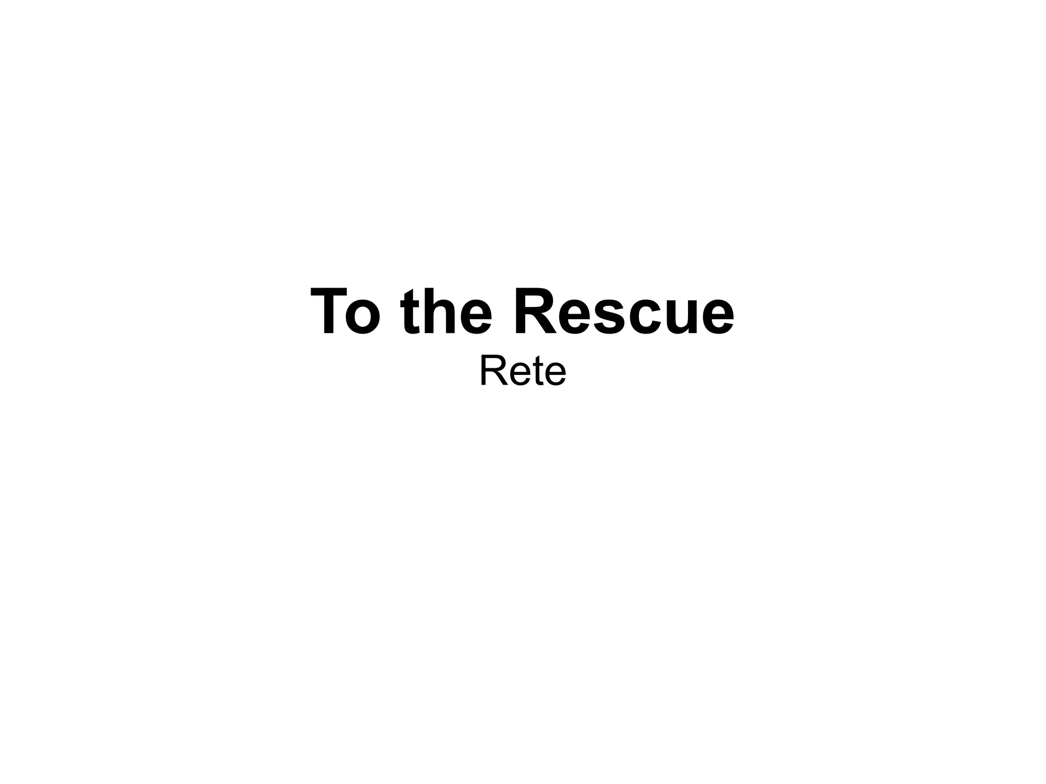To the Rescue
     Rete
 