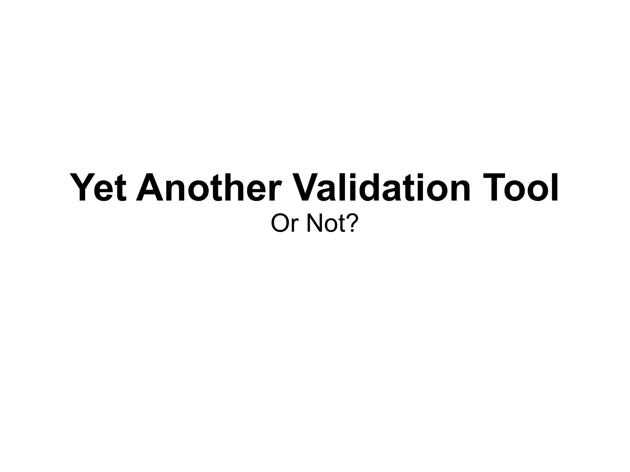 Yet Another Validation Tool
           Or Not?
 