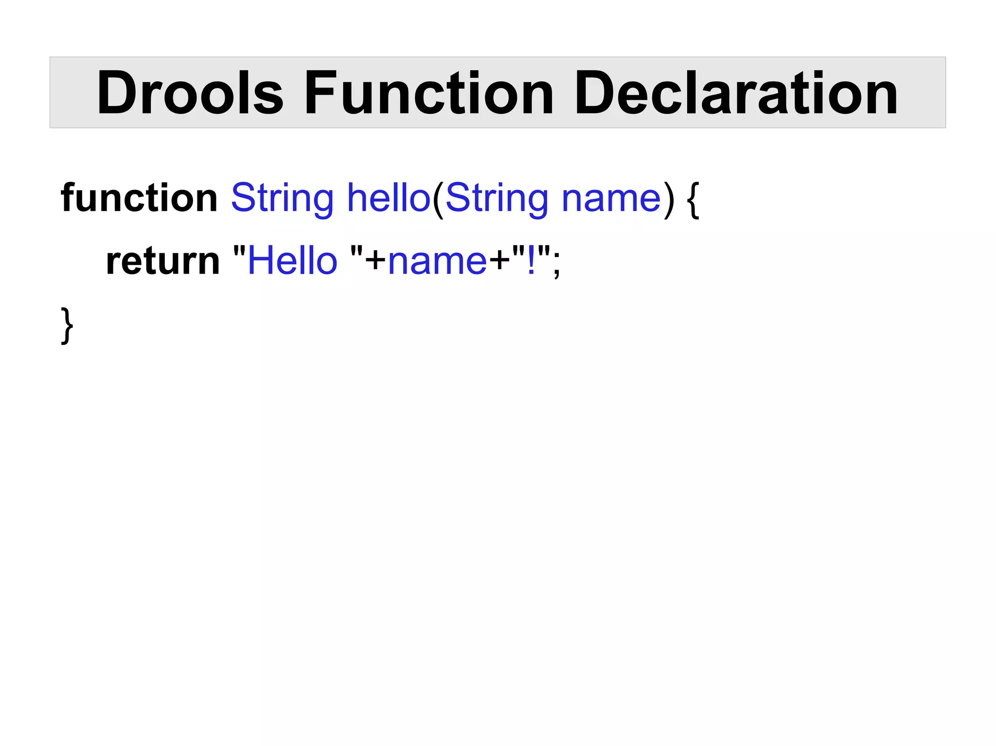 Drools Function Declaration
function String hello(String name) {
    return "Hello "+name+"!";
}
 
