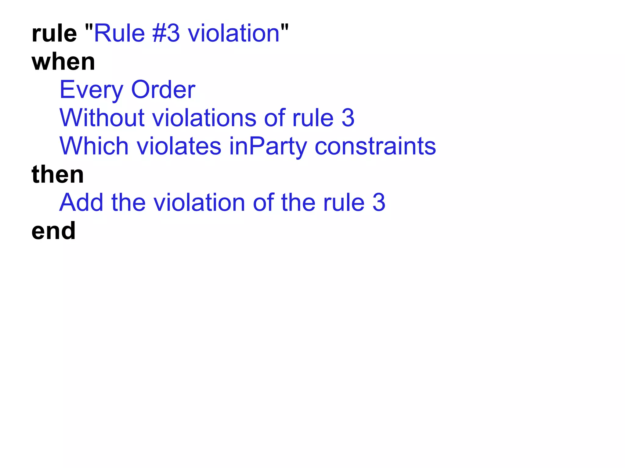 rule "Rule #3 violation"
when
  Every Order
  Without violations of rule 3
  Which violates inParty constraints
then
  Add the violation of the rule 3
end
 