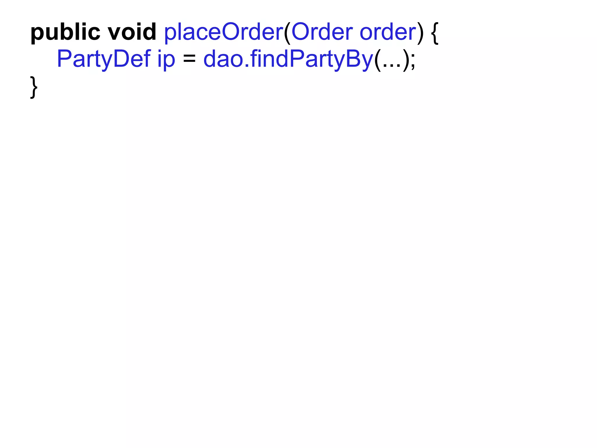 public void placeOrder(Order order) {
  PartyDef ip = dao.findPartyBy(...);
}
 
